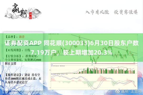 证券配资APP 同花顺(300033)6月30日股东户数7.19万户，较上期增加20.3%