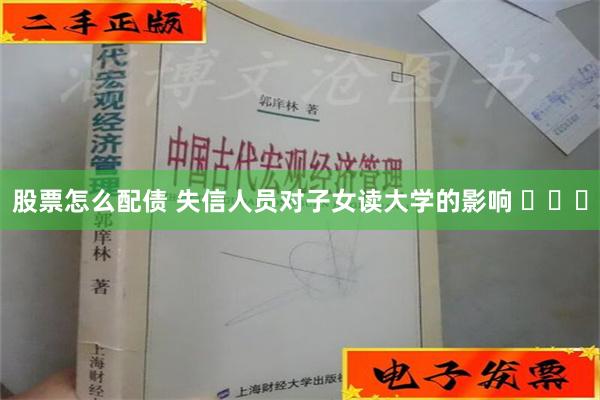 股票怎么配债 失信人员对子女读大学的影响 ​​​