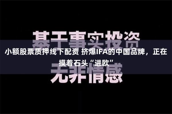 小额股票质押线下配资 挤爆IFA的中国品牌，正在摸着石头“进