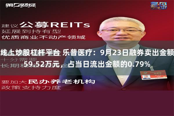 线上炒股杠杆平台 乐普医疗：9月23日融券卖出金额59.52