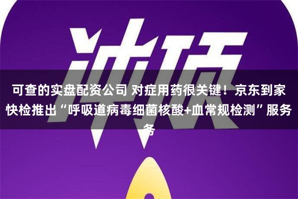 可查的实盘配资公司 对症用药很关键！京东到家快检推出“呼吸道