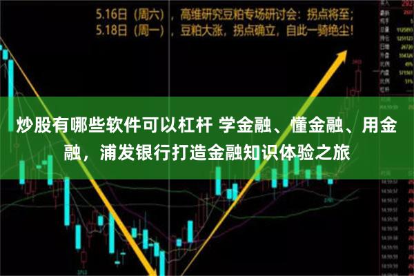 炒股有哪些软件可以杠杆 学金融、懂金融、用金融，浦发银行打造金融知识体验之旅