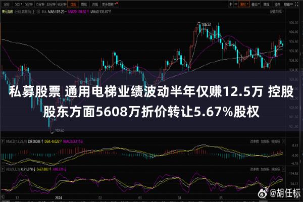 私募股票 通用电梯业绩波动半年仅赚12.5万 控股股东方面5608万折价转让5.67%股权