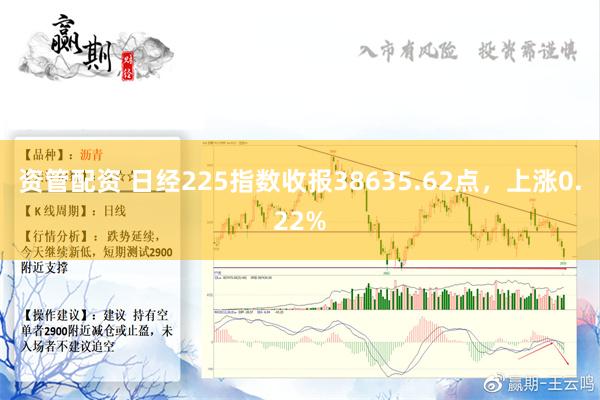 资管配资 日经225指数收报38635.62点，上涨0.22