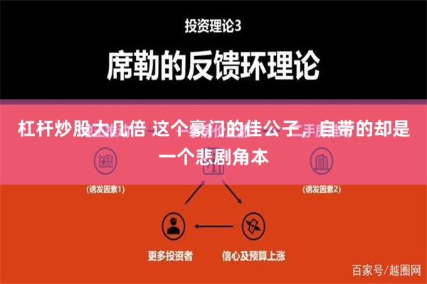 杠杆炒股大几倍 这个豪门的佳公子，自带的却是一个悲剧角本