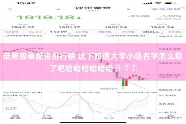 低息股票配资排行榜 这下知道大学小组名字怎么取了吧哈哈哈哈哈