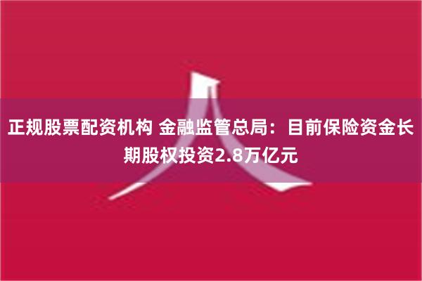 正规股票配资机构 金融监管总局：目前保险资金长期股权投资2.