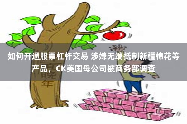 如何开通股票杠杆交易 涉嫌无端抵制新疆棉花等产品，CK美国母