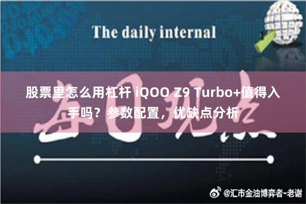 股票里怎么用杠杆 iQOO Z9 Turbo+值得入手吗？参数配置，优缺点分析