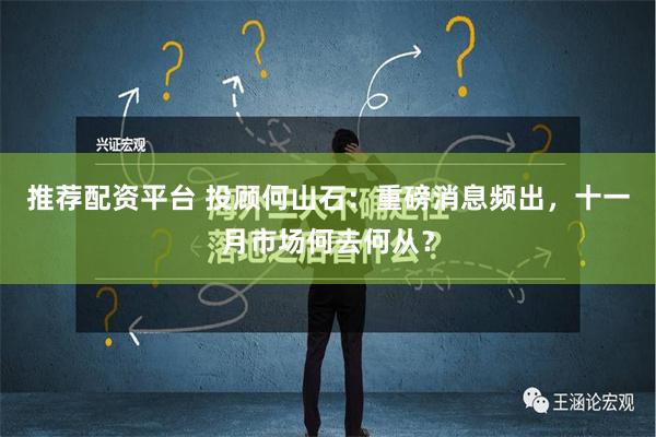 推荐配资平台 投顾何山石：重磅消息频出，十一月市场何去何从？