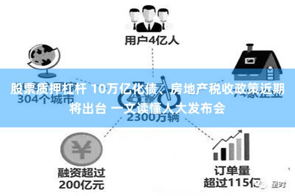 股票质押杠杆 10万亿化债、房地产税收政策近期将出台 一文读懂人大发布会