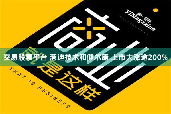 交易股票平台 港迪技术和健尔康 上市大涨逾200%