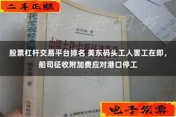 股票杠杆交易平台排名 美东码头工人罢工在即，船司征收附加费应对港口停工