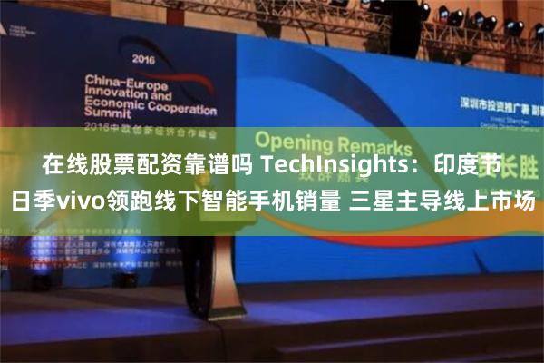 在线股票配资靠谱吗 TechInsights：印度节日季vivo领跑线下智能手机销量 三星主导线上市场