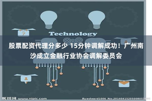 股票配资代理分多少 15分钟调解成功！广州南沙成立金融行业协