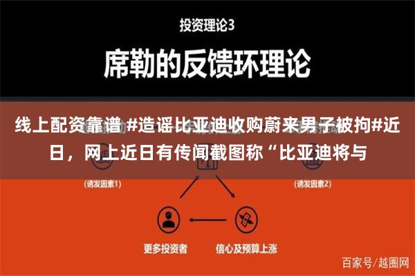 线上配资靠谱 #造谣比亚迪收购蔚来男子被拘#近日，网上近日有传闻截图称“比亚迪将与