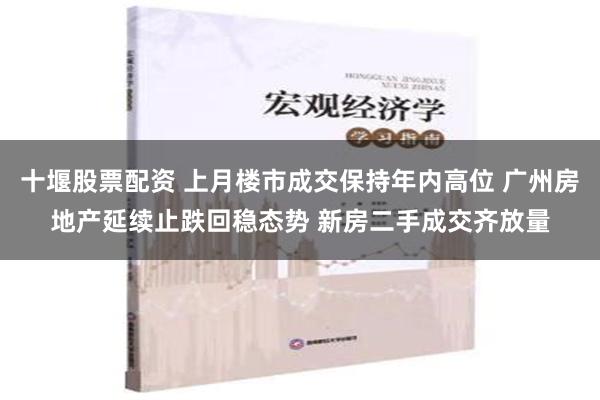 十堰股票配资 上月楼市成交保持年内高位 广州房地产延续止跌回稳态势 新房二手成交齐放量