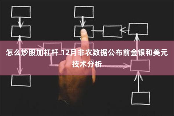 怎么炒股加杠杆 12月非农数据公布前金银和美元技术分析