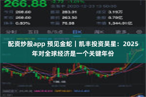 配资炒股app 预见金蛇｜凯丰投资吴星：2025年对全球经济