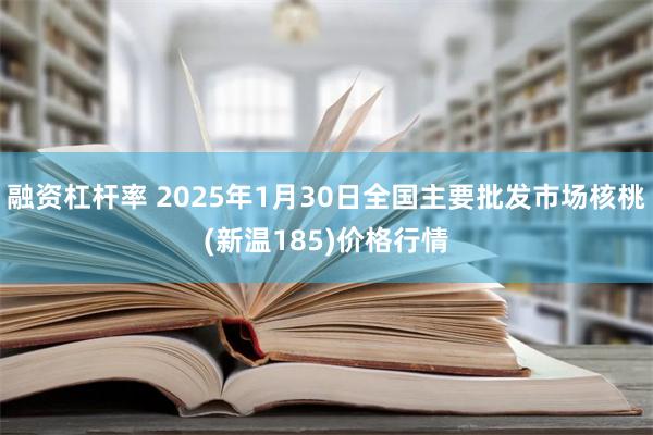 融资杠杆率 2025年1月30日全国主要批发市场核桃(新温1