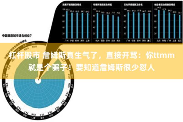 杠杆股市 詹姆斯真生气了，直接开骂：你ttmm就是个骗子！要知道詹姆斯很少怼人