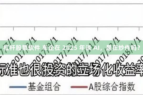 杠杆股票软件 车企在 2025 年谈 AI，是在炒作吗？