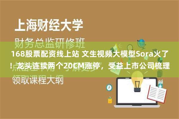 168股票配资线上站 文生视频大模型Sora火了！龙头连续两个20CM涨停，受益上市公司梳理