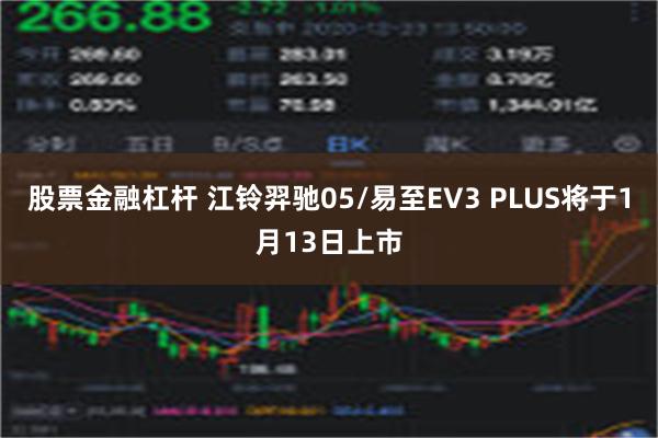 股票金融杠杆 江铃羿驰05/易至EV3 PLUS将于1月13日上市